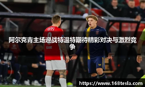 阿尔克青主场迎战特温特期待精彩对决与激烈竞争