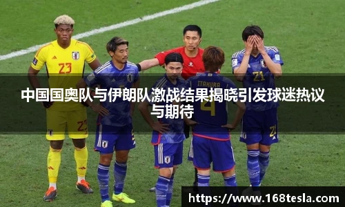中国国奥队与伊朗队激战结果揭晓引发球迷热议与期待