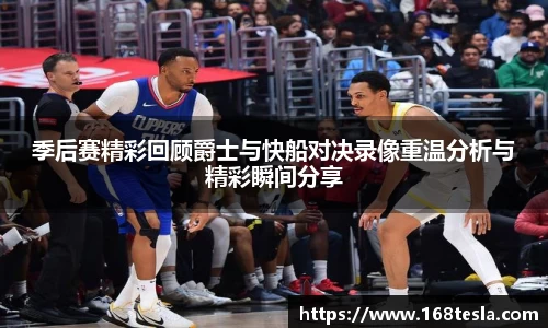 季后赛精彩回顾爵士与快船对决录像重温分析与精彩瞬间分享