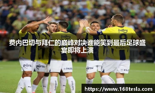 费内巴切与拜仁的巅峰对决谁能笑到最后足球盛宴即将上演